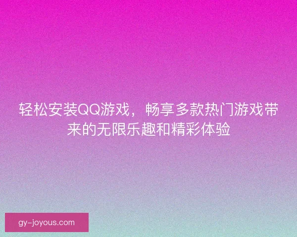 轻松安装QQ游戏，畅享多款热门游戏带来的无限乐趣和精彩体验